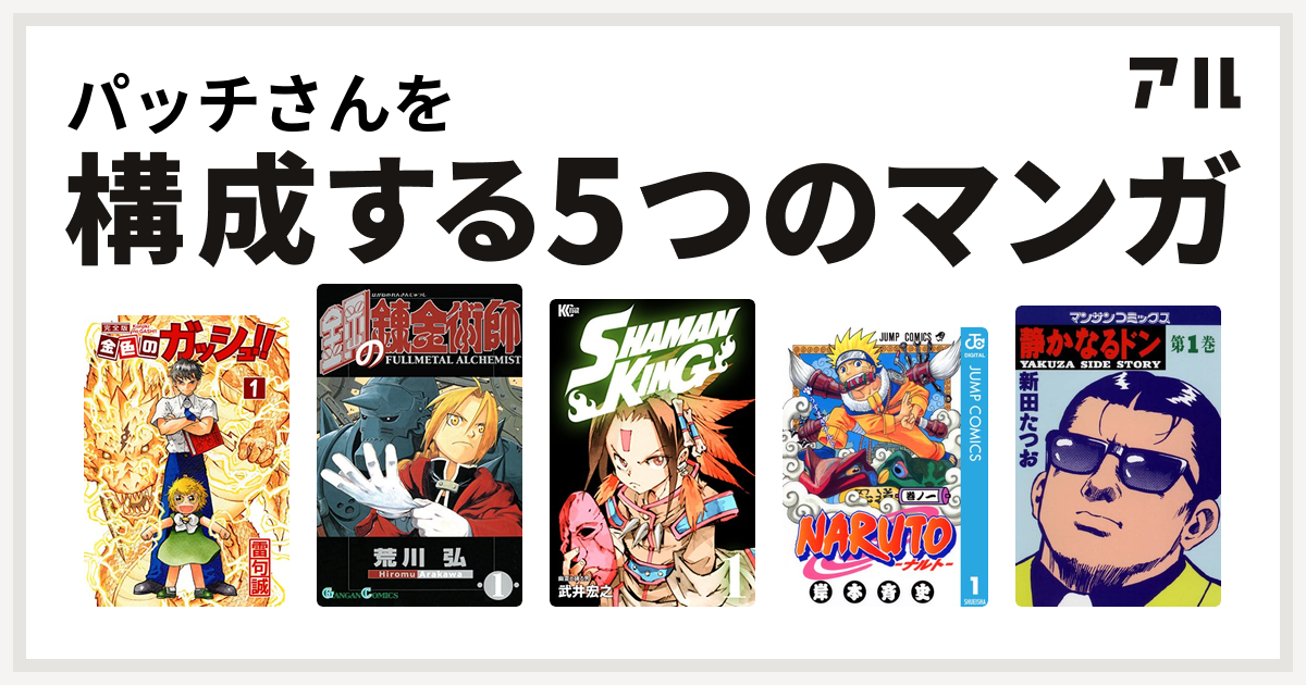 パッチさんを構成するマンガは金色のガッシュ 鋼の錬金術師 Shaman King シャーマンキング Naruto ナルト 静かなるドン 私を構成する5つのマンガ アル