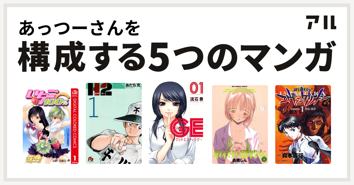 あっつーさんを構成するマンガはいちご100 カラー版 H2 Ge グッドエンディング 最終兵器彼女 新世紀エヴァンゲリオン 私を構成する5つの マンガ アル