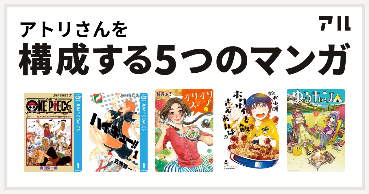 アトリさんを構成するマンガはone Piece ハイキュー オリオリスープ ホクサイと飯さえあれば ゆるキャン 私を構成する5つのマンガ アル