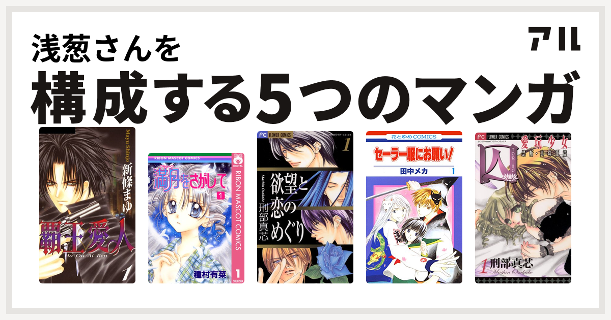 浅葱さんを構成するマンガは覇王 愛人 満月をさがして 欲望と恋のめぐり セーラー服にお願い 囚 愛玩少女 私を構成する5つのマンガ アル