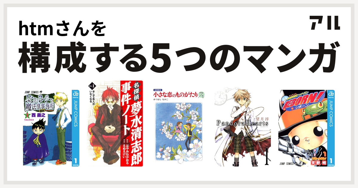 Htmさんを構成するマンガはムヒョとロージーの魔法律相談事務所 名探偵夢水清志郎事件ノート 小さな恋のものがたり Pandorahearts 家庭教師ヒットマンreborn 私を構成する5つのマンガ アル