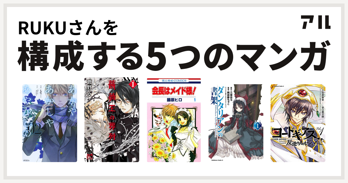 Rukuさんを構成するマンガはあかやあかしやあやかしの 薔薇王の葬列 会長はメイド様 ダンタリアンの書架 コードギアス 反逆のルルーシュ Re 私を構成する5つのマンガ アル