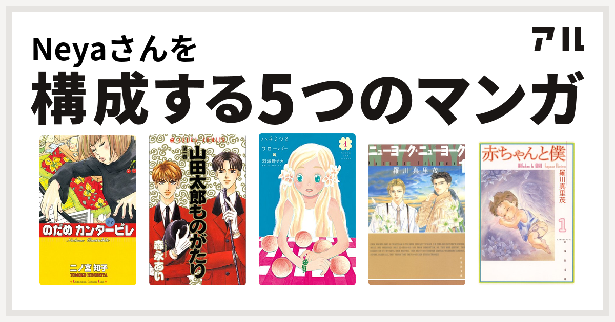 Neyaさんを構成するマンガはのだめカンタービレ 山田太郎ものがたり ハチミツとクローバー ニューヨーク ニューヨーク 赤ちゃんと僕 私を構成する5つのマンガ アル