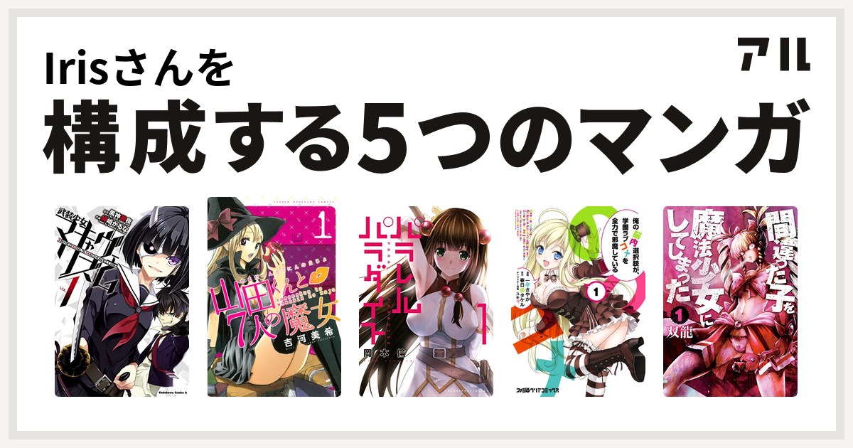 Irisさんを構成するマンガは武装少女マキャヴェリズム 山田くんと7人の魔女 パラレルパラダイス 俺の脳内選択肢が 学園ラブコメを全力で邪魔している 間違った子を魔法少女にしてしまった 私を構成する5つのマンガ アル