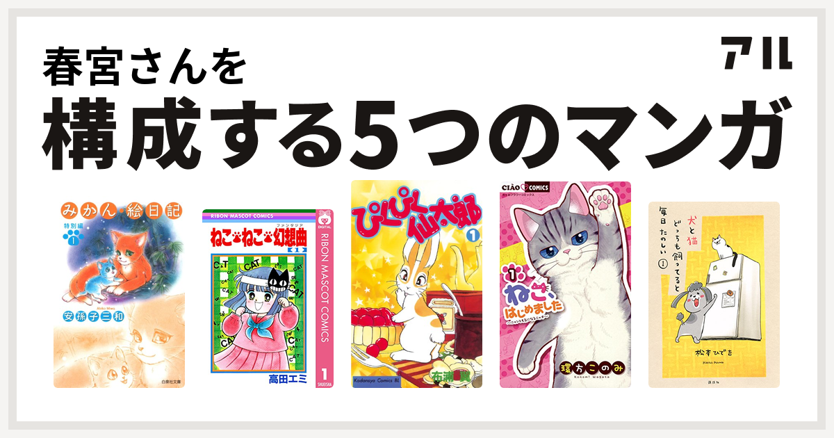 春宮さんを構成するマンガはみかん 絵日記 特別編 ねこ ねこ 幻想曲 ぴくぴく仙太郎 ねこ はじめました 犬と猫どっちも飼ってると毎日たのしい 私を構成する5つのマンガ アル