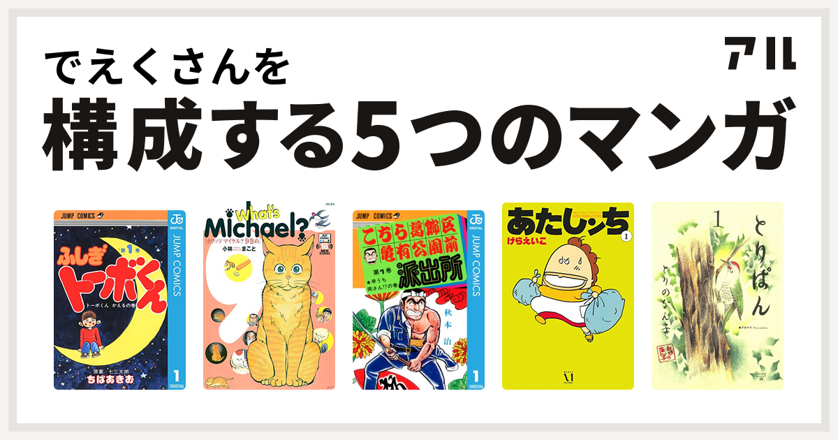 でえくさんを構成するマンガはちばあきお名作集 ふしぎトーボくん What S Michael こちら葛飾区亀有公園前派出所 あたしンち とりぱん 私を構成する5つのマンガ アル