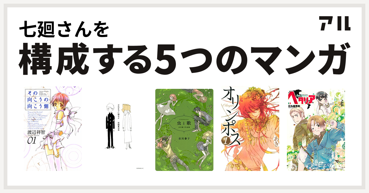 七廻さんを構成するマンガはその向こうの向こう側 夕方までに帰るよ 虫と歌 市川春子作品集 オリンポス ヘタリア Axis Powers 私を構成する5つのマンガ アル