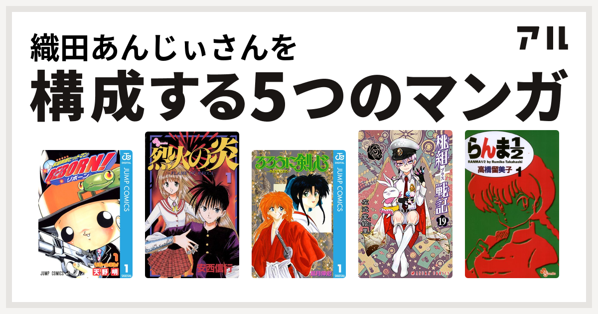 織田あんじぃさんを構成するマンガは家庭教師ヒットマンreborn 烈火の炎 るろうに剣心 明治剣客浪漫譚 桃組プラス戦記 らんま1 2 私を構成する5つのマンガ アル