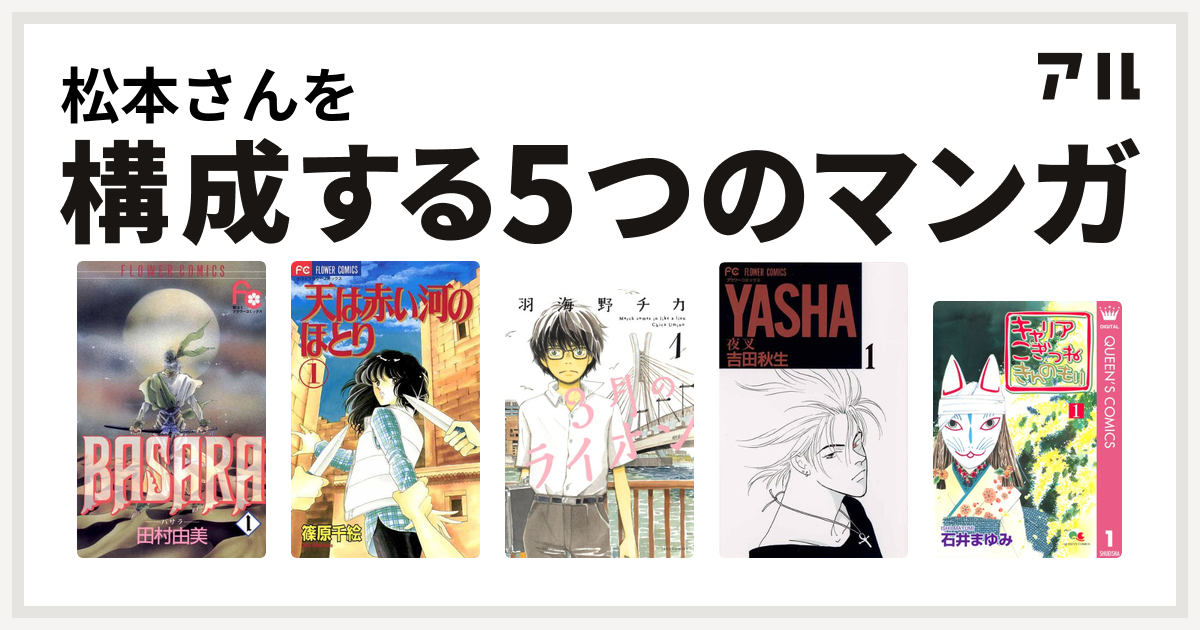 松本さんを構成するマンガはbasara 天は赤い河のほとり 3月のライオン Yasha 夜叉 キャリア こぎつね きんのもり 私を構成する5つのマンガ アル