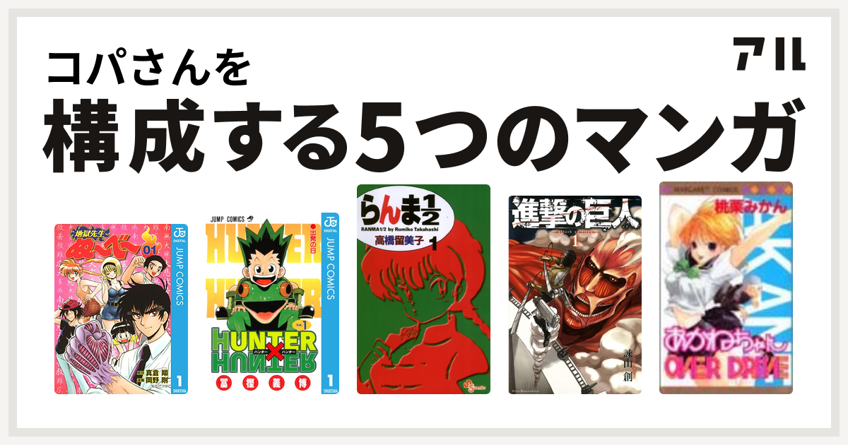 コパさんを構成するマンガは地獄先生ぬ べ Hunter Hunter らんま1 2 進撃の巨人 あかねちゃんover Drive 私を構成する5つのマンガ アル