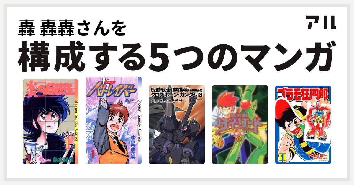 轟 轟轟さんを構成するマンガは炎の転校生 機動警察パトレイバー 機動戦士クロスボーン ガンダム 轟世剣ダイ ソード プラモ狂四郎 私を構成する5つの マンガ アル