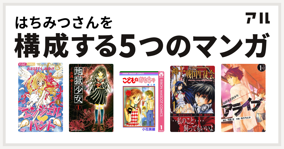 はちみつさんを構成するマンガはエンジェル ハント 地獄少女 こどものおもちゃ 神to戦国生徒会 アライブ 最終進化的少年 私を構成する5つのマンガ アル