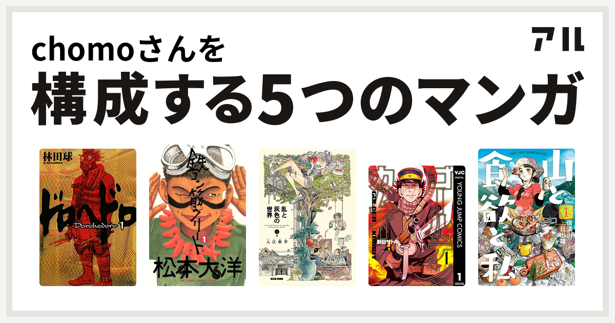 Chomoさんを構成するマンガはドロヘドロ 鉄コン筋クリート 乱と灰色の世界 ゴールデンカムイ 山と食欲と私 私を構成する5つのマンガ アル