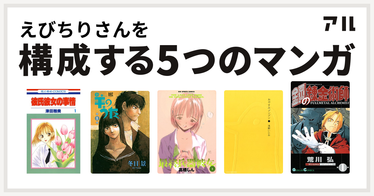 えびちりさんを構成するマンガは彼氏彼女の事情 羊のうた 最終兵器彼女 おやすみプンプン 鋼の錬金術師 私を構成する5つのマンガ アル