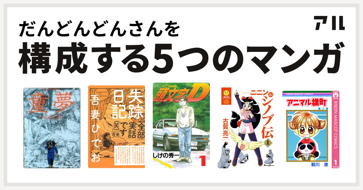 だんどんどんさんを構成するマンガは童夢 失踪日記 頭文字d ニニンがシノブ伝 アニマル横町 私を構成する5つのマンガ アル