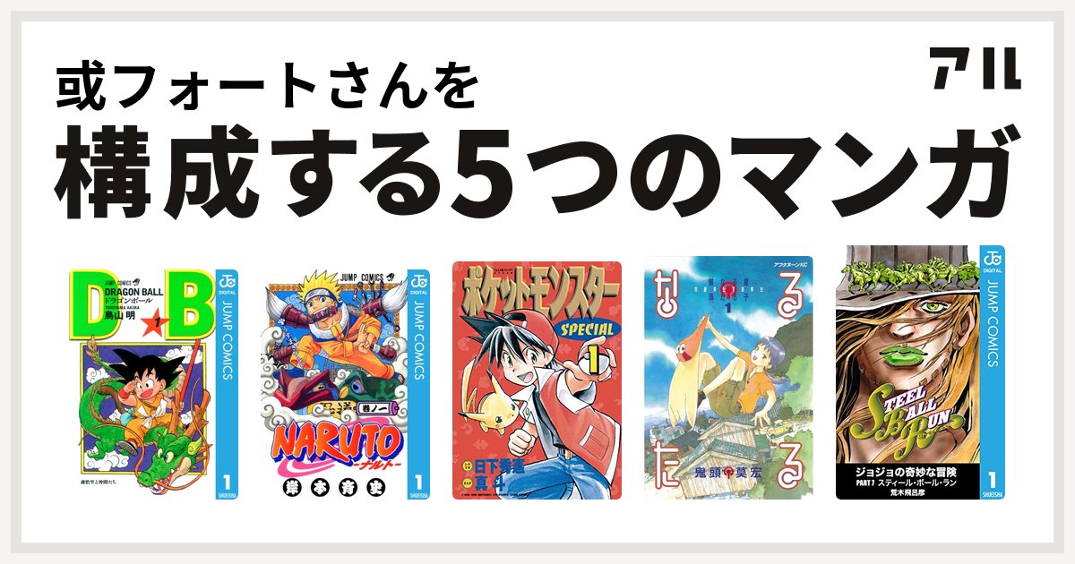 或フォートさんを構成するマンガはドラゴンボール Naruto ナルト ポケットモンスタースペシャル なるたる ジョジョの奇妙な冒険 第7部 私を構成する5つのマンガ アル