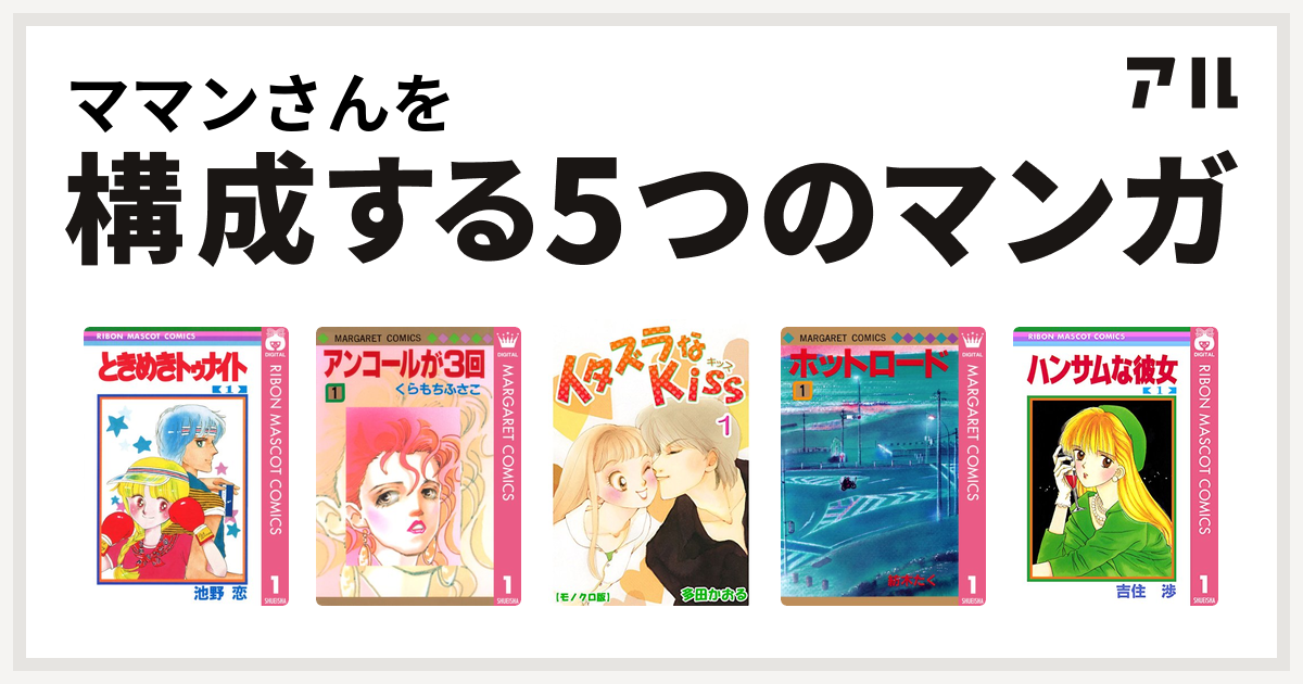 ママンさんを構成するマンガはときめきトゥナイト アンコールが3回 イタズラなkiss ホットロード ハンサムな彼女 私を構成する5つのマンガ アル