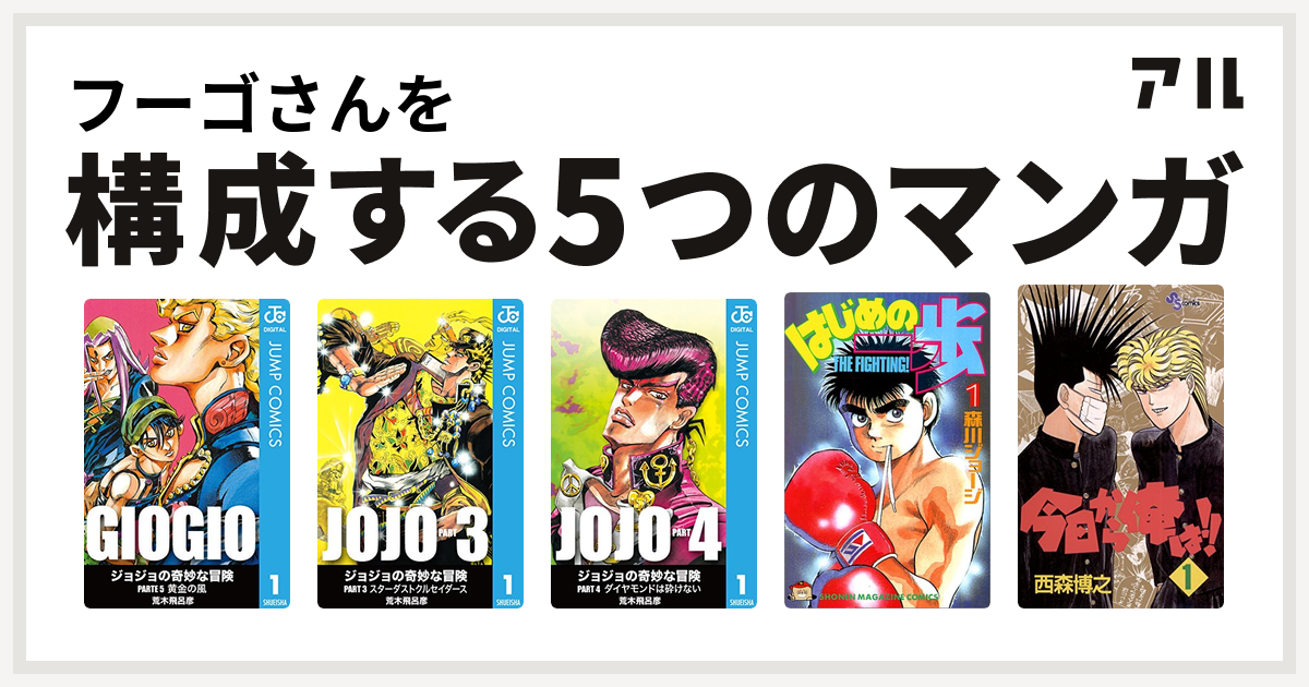 フーゴさんを構成するマンガはジョジョの奇妙な冒険 第5部 ジョジョの奇妙な冒険 第3部 ジョジョの奇妙な冒険 第4部 はじめの一歩 今日から俺は 私を構成する5つのマンガ アル