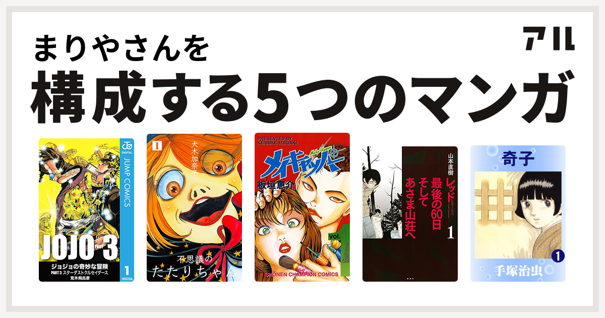 まりやさんを構成するマンガはジョジョの奇妙な冒険 第3部 不思議のたたりちゃん メイキャッパー レッド 最後の60日 そしてあさま山荘へ 奇子 私を構成する5つのマンガ アル