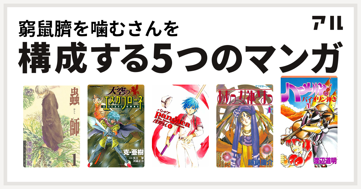 窮鼠臍を噛むさんを構成するマンガは蟲師 天空のエスカフローネ パンゲア ああっ女神さまっ ハーメルンのバイオリン弾き - 私を構成する5つのマンガ |  アル