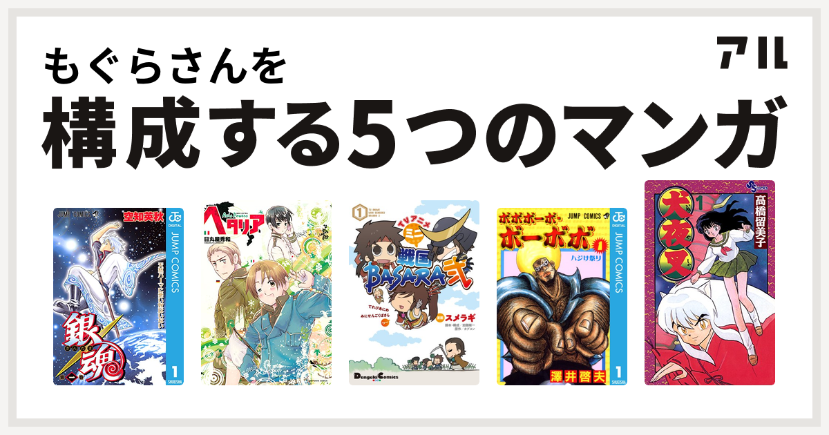 もぐらさんを構成するマンガは銀魂 ヘタリア Axis Powers Tvアニメ ミニ戦国basara弐 ボボボーボ ボーボボ 犬夜叉 私を構成する5つのマンガ アル