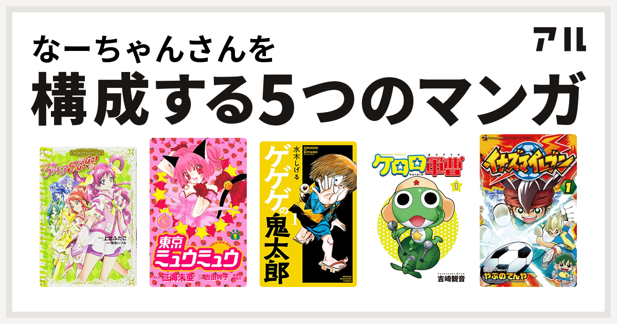 なーちゃんさんを構成するマンガはyes プリキュア5gogo 東京ミュウミュウ ゲゲゲの鬼太郎 ケロロ軍曹 イナズマイレブン 私を構成する5つのマンガ アル