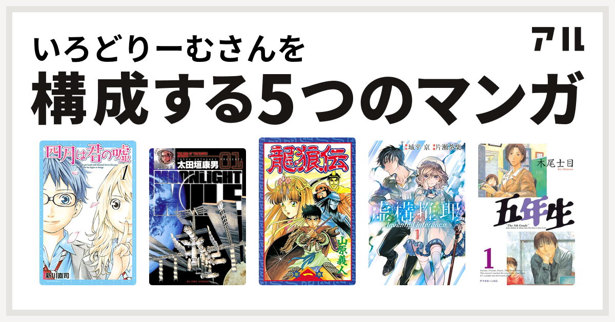 いろどりーむさんを構成するマンガは四月は君の嘘 Moonlight Mile 龍狼伝 虚構推理 五年生 私を構成する5つのマンガ アル