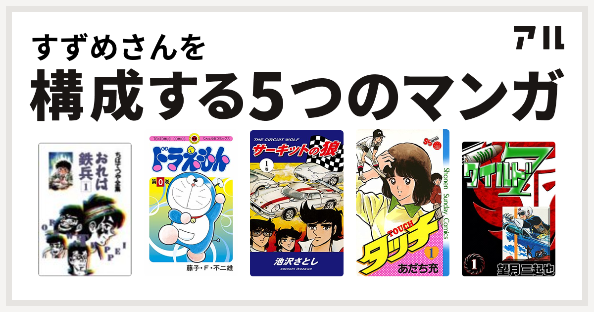 すずめさんを構成するマンガはおれは鉄兵 ドラえもん サーキットの狼 タッチ ワイルド７ 私を構成する5つのマンガ アル