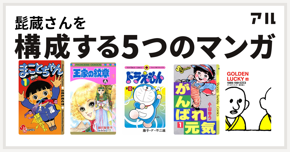 髭蔵さんを構成するマンガはまことちゃん 王家の紋章 ドラえもん がんばれ元気 Golden Lucky 私を構成する5つのマンガ アル