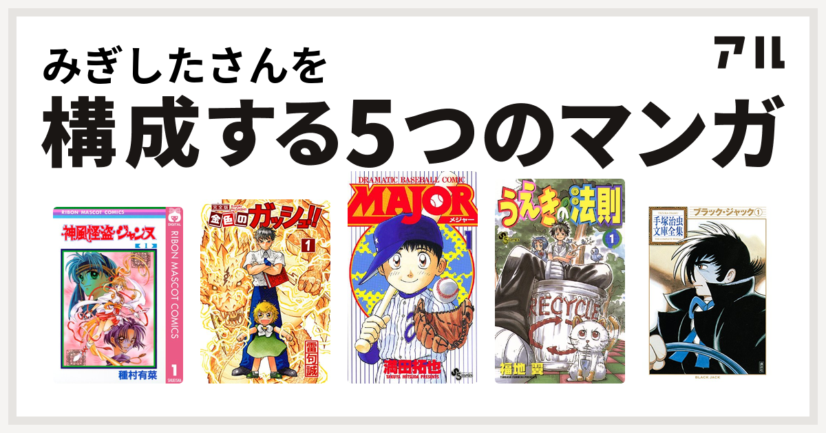 みぎしたさんを構成するマンガは神風怪盗ジャンヌ 金色のガッシュ Major うえきの法則 ブラック ジャック 私を構成する5つのマンガ アル