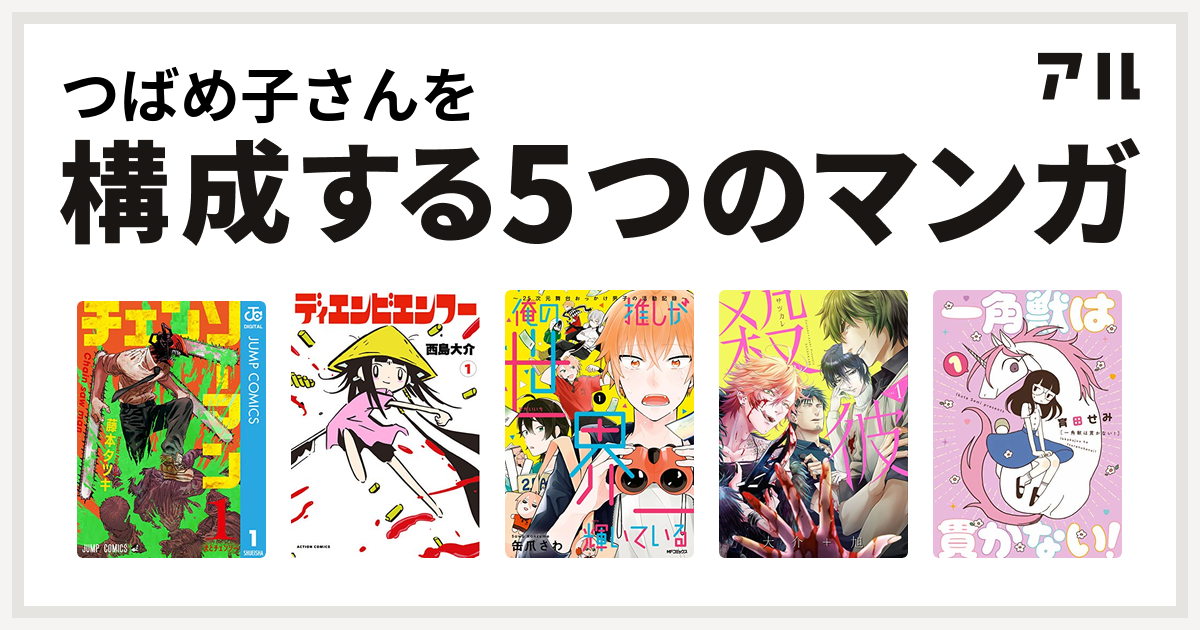 つばめ子さんを構成するマンガはチェンソーマン ディエンビエンフー 俺の推しが世界一輝いている 殺彼 サツカレ 一角獣は貫かない 私を構成する5つのマンガ アル