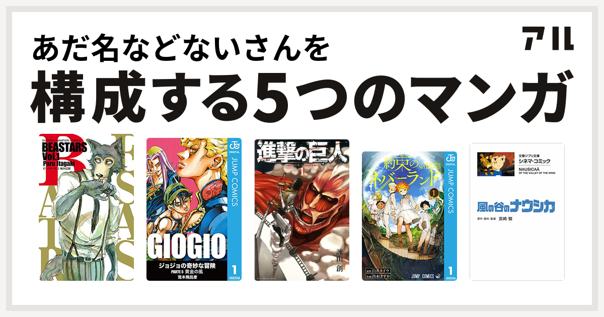 あだ名などないさんを構成するマンガはbeastars ジョジョの奇妙な冒険 第5部 進撃の巨人 約束のネバーランド 風の谷のナウシカ 私を構成する5つのマンガ アル
