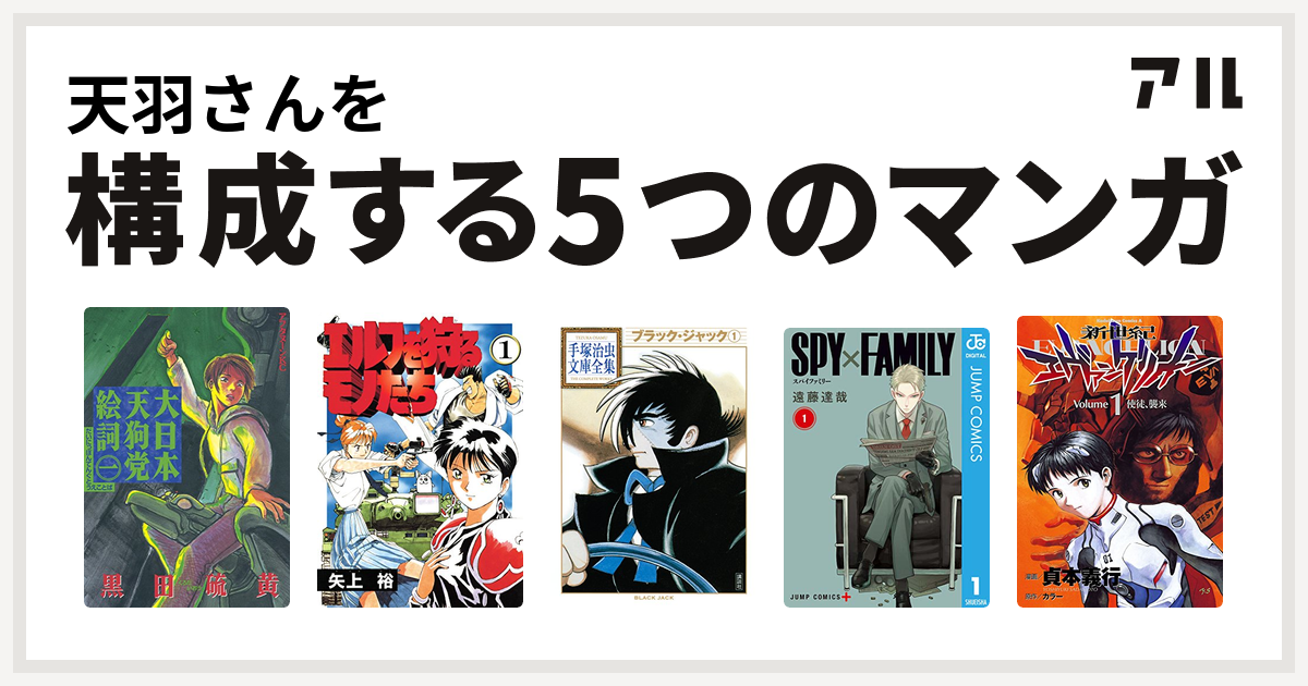 天羽さんを構成するマンガは大日本天狗党絵詞 エルフを狩るモノたち ブラック ジャック Spy Family 新世紀エヴァンゲリオン 私を構成する5つのマンガ アル