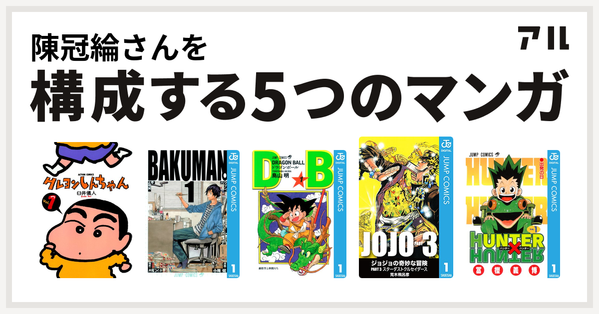 陳冠綸さんを構成するマンガはクレヨンしんちゃん バクマン ドラゴンボール ジョジョの奇妙な冒険 第3部 Hunter Hunter 私を構成する5つのマンガ アル