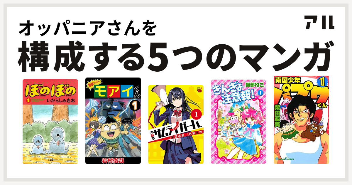 オッパニアさんを構成するマンガはぼのぼの 電撃ドクター モアイくん 大日本サムライガール きんぎょ注意報 南国少年パプワくん 私を構成する5つのマンガ アル