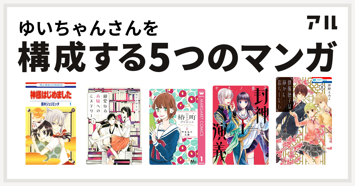 ゆいちゃんさんを構成するマンガは神様はじめました 親愛なるa嬢へのミステリー 椿町ロンリープラネット 封神しない演義 劉備徳子は静かに暮らしたい 私を構成する5つのマンガ アル