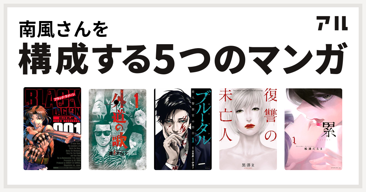 南風さんを構成するマンガはブラック ラグーン 外道の歌 ブルータル 殺人警察官の告白 復讐の未亡人 累 私を構成する5つのマンガ アル