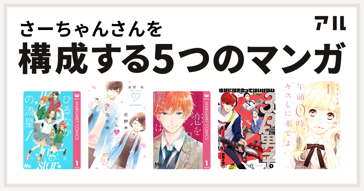 さーちゃんさんを構成するマンガはひるなかの流星 花野井くんと恋の病 恋を知らない僕たちは 絶対に付き合ってはいけない3b男子 午前0時 キスしに来てよ 私を構成する5つのマンガ アル