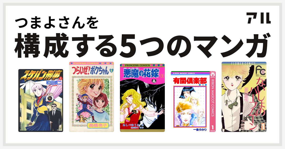 つまよさんを構成するマンガはスケバン刑事 つらいぜ ボクちゃん 悪魔の花嫁 有閑倶楽部 ないしょのハーフムーン 私を構成する5つのマンガ アル