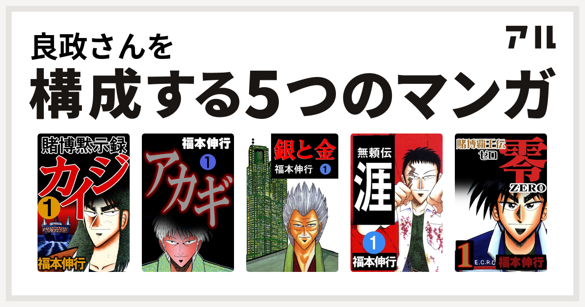 良政さんを構成するマンガは賭博黙示録 カイジ アカギ 銀と金 無頼伝 涯 賭博覇王伝 零 私を構成する5つのマンガ アル