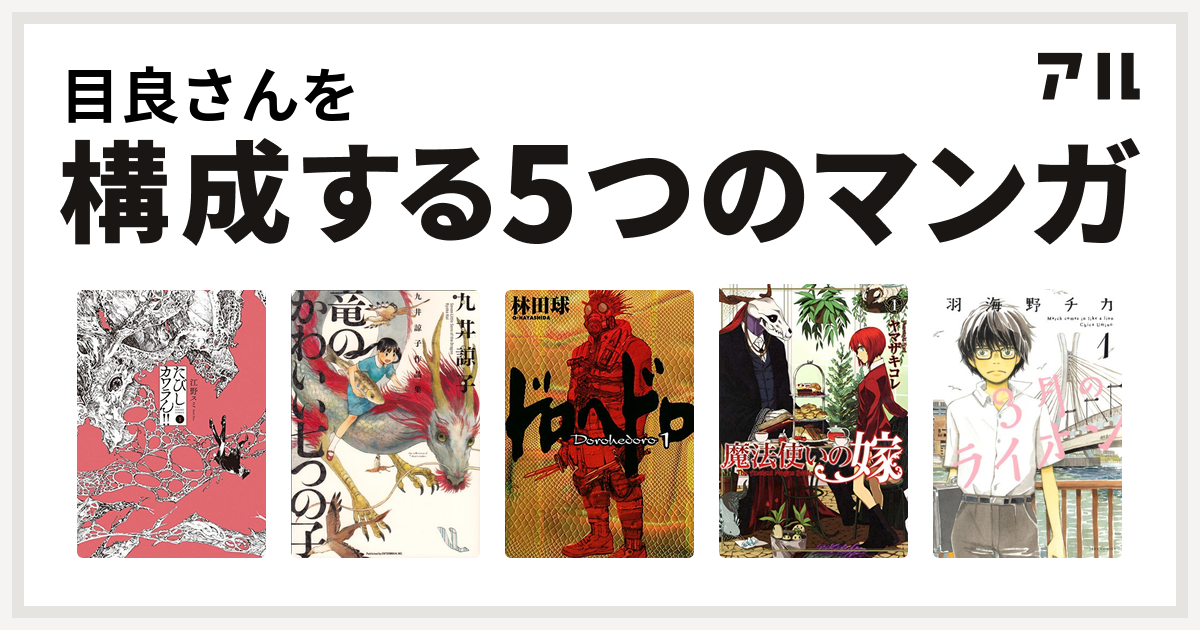 目良さんを構成するマンガはたびしカワラん 九井諒子作品集 竜のかわいい七つの子 ドロヘドロ 魔法使いの嫁 3月のライオン 私を構成する5つのマンガ アル