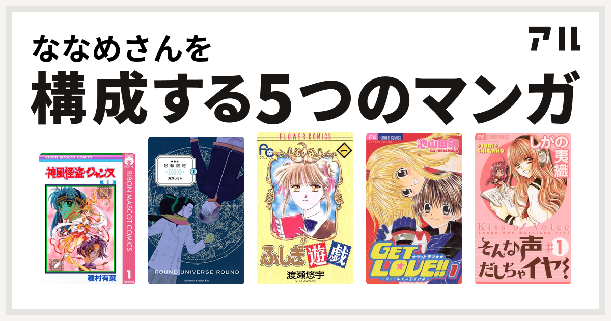 ななめさんを構成するマンガは神風怪盗ジャンヌ 回転銀河 ふしぎ遊戯 Get Love そんな声だしちゃイヤ 私を構成する5つのマンガ アル