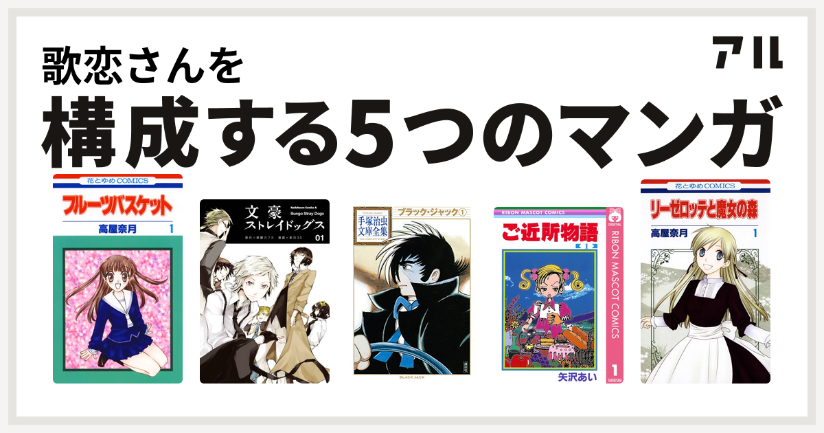 歌恋さんを構成するマンガはフルーツバスケット 文豪ストレイドッグス ブラック ジャック ご近所物語 リーゼロッテと魔女の森 私を構成する5つのマンガ アル