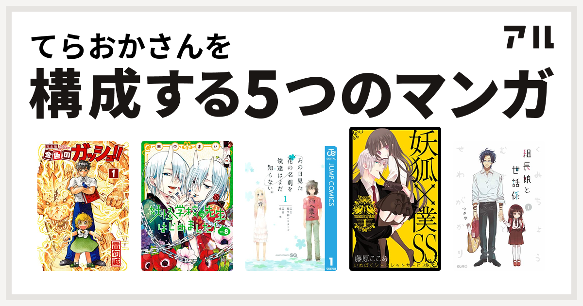 てらおかさんを構成するマンガは金色のガッシュ 妖怪学校の先生はじめました Gファンタジーコミックス あの日見た花の名前を僕達はまだ知らない 妖狐 僕ss 組長娘と世話係 私を構成する5つのマンガ アル