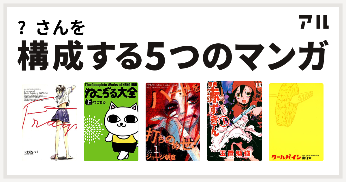 さんを構成するマンガはフラグメンツ ねこぢる大全 ハートを打ちのめせ 東京赤ずきん クールパイン 私を構成する5つのマンガ アル