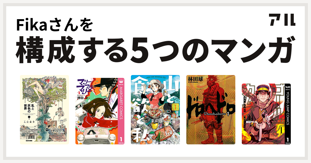 Fikaさんを構成するマンガは乱と灰色の世界 マリーマリーマリー 山と食欲と私 ドロヘドロ ゴールデンカムイ 私を構成する5つのマンガ アル