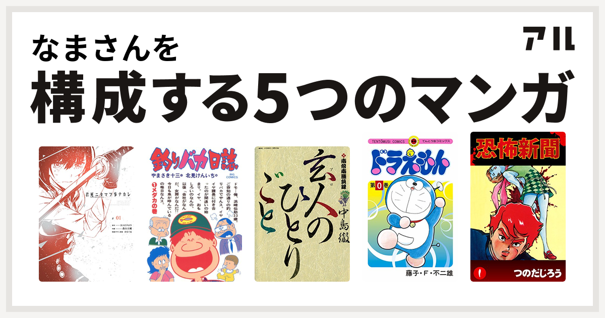 なまさんを構成するマンガは君死ニタマフ事ナカレ 釣りバカ日誌 南倍南勝負録 玄人 プロ のひとりごと ドラえもん 恐怖新聞 私を構成する5つのマンガ アル