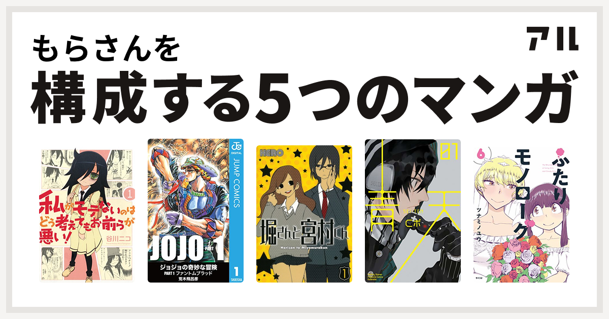 もらさんを構成するマンガは私がモテないのはどう考えてもお前らが悪い ジョジョの奇妙な冒険 堀さんと宮村くん 青天 ふたりモノローグ 私を構成する5つのマンガ アル