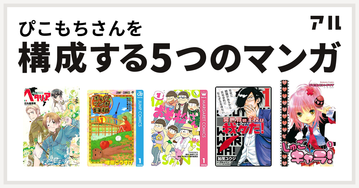 ぴこもちさんを構成するマンガはヘタリア Axis Powers 増田こうすけ劇場 ギャグマンガ日和 おそ松さん 異世界の主役は我々だ しゅごキャラ 私を構成する5つのマンガ アル