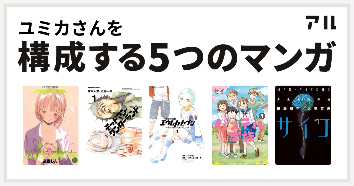 ユミカさんを構成するマンガは最終兵器彼女 デッドマン ワンダーランド 交響詩篇エウレカセブン パステル家族 多重人格探偵サイコ 私を構成する5つのマンガ アル